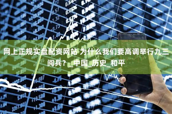 网上正规实盘配资网站 为什么我们要高调举行九三阅兵？_中国_历史_和平