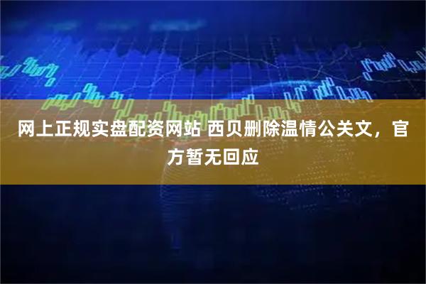 网上正规实盘配资网站 西贝删除温情公关文，官方暂无回应