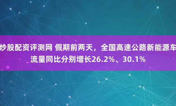 炒股配资评测网 假期前两天，全国高速公路新能源车流量同比分别增长26.2%、30.1%