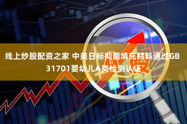 线上炒股配资之家 中美日标抑菌填充材料通过GB 31701婴幼儿A类检测认证